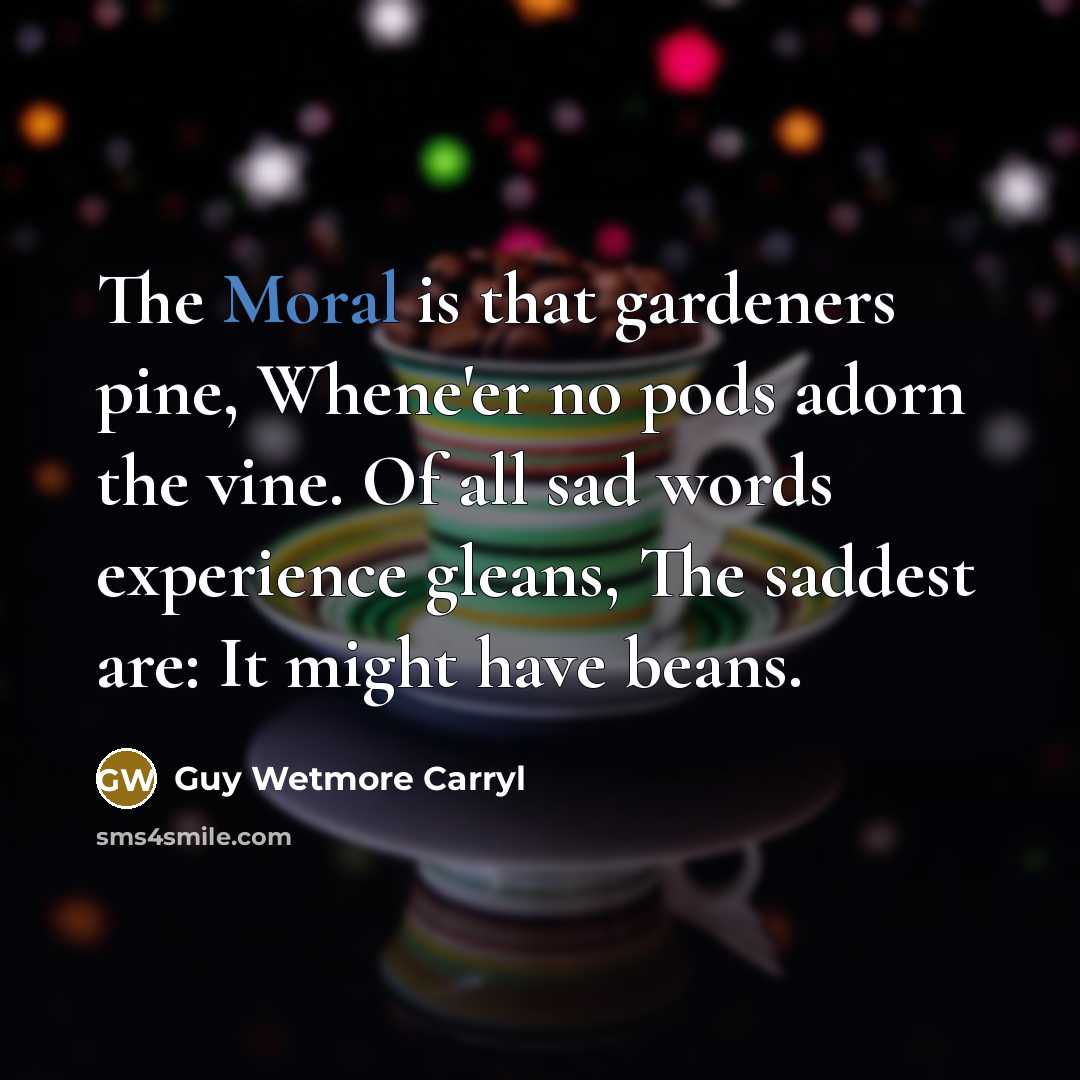 “The Moral is that gardeners pine, Whene'er no pods adorn…” quote by Guy Wetmore Carryl