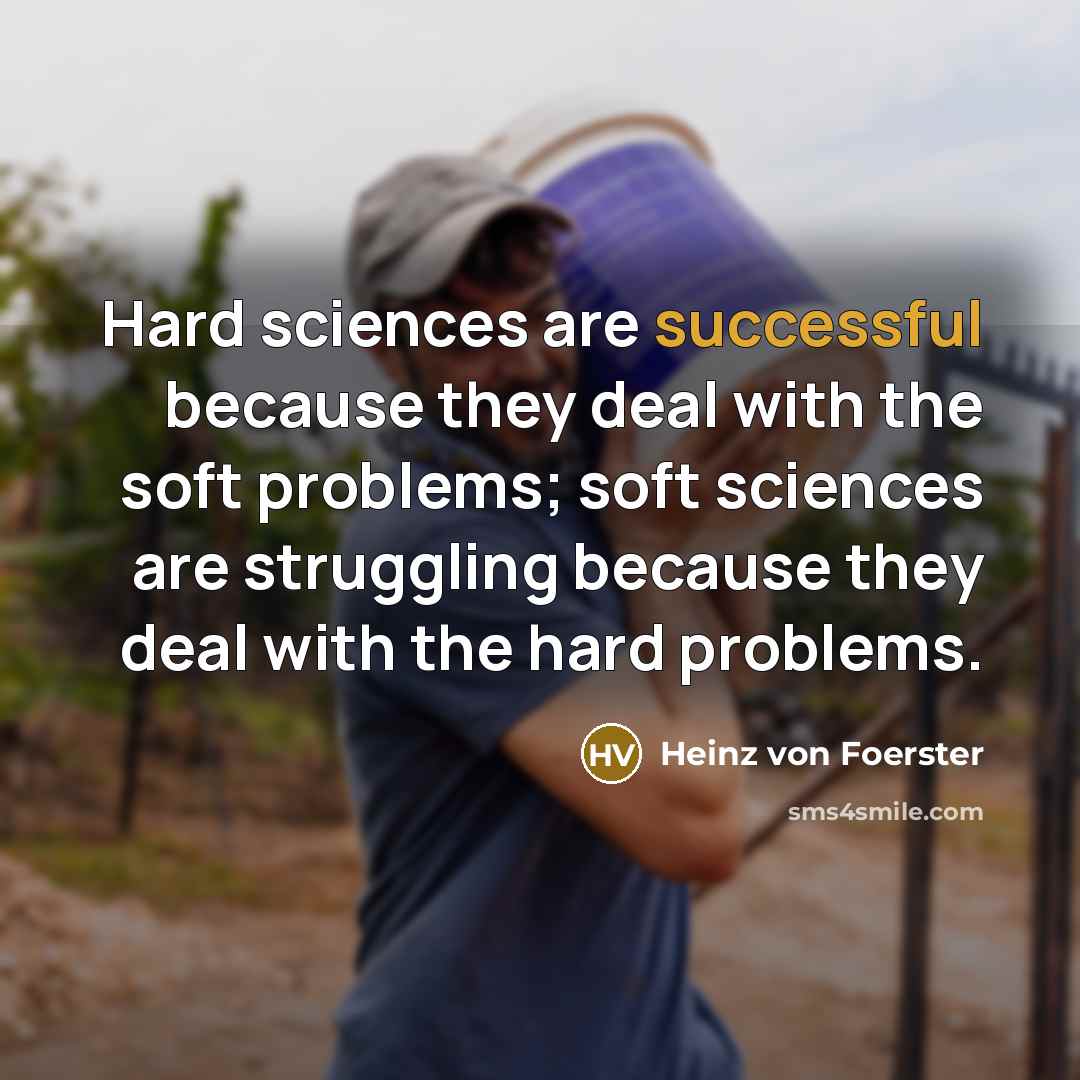 “Hard sciences are successful because they deal with the soft…” quote by Heinz von Foerster