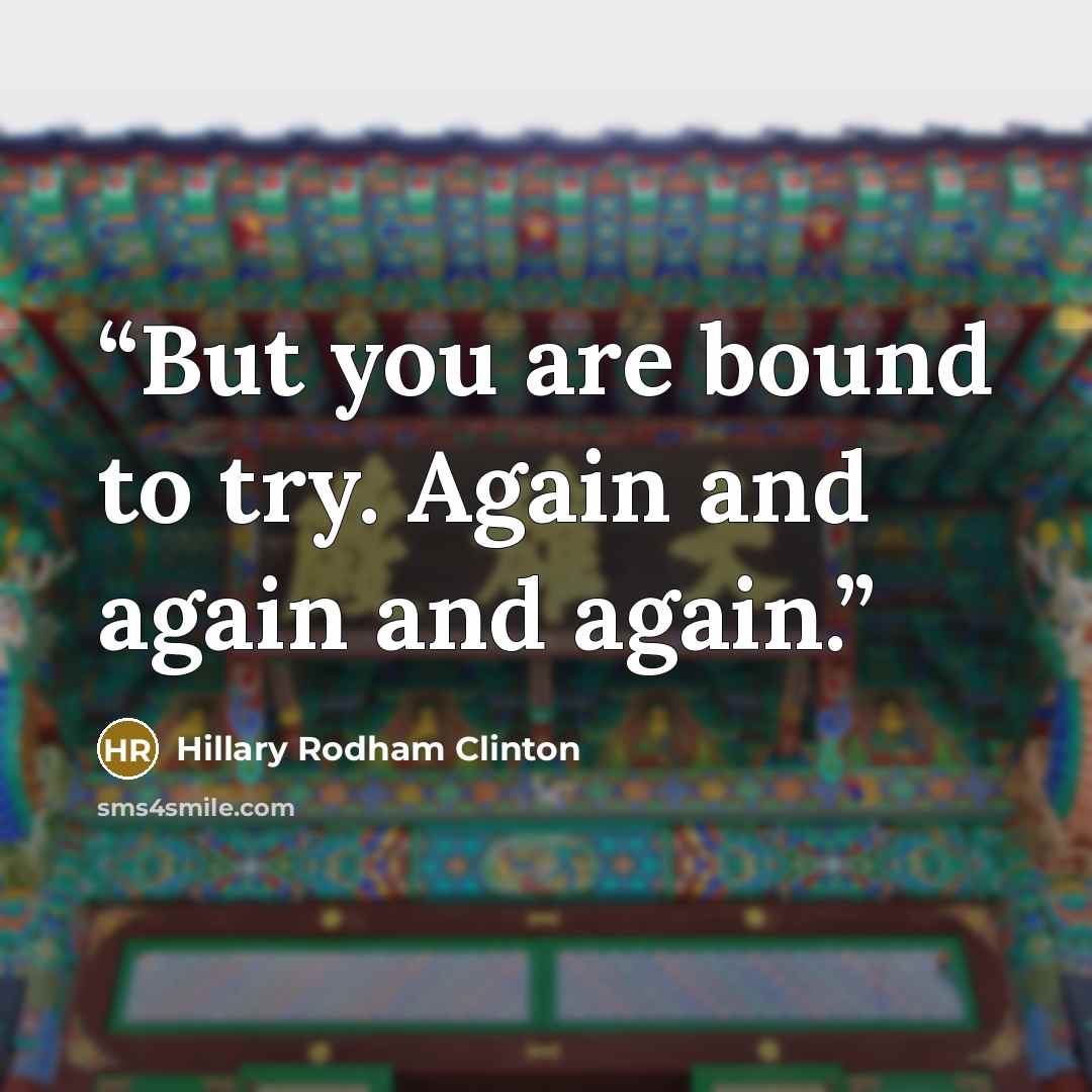 “But you are bound to try. Again and again and again.” quote by Hillary Rodham Clinton