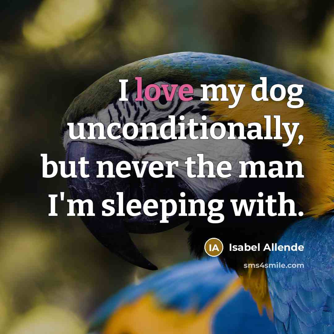 “I love my dog unconditionally, but never the man I'm sleeping with.” quote by Isabel Allende