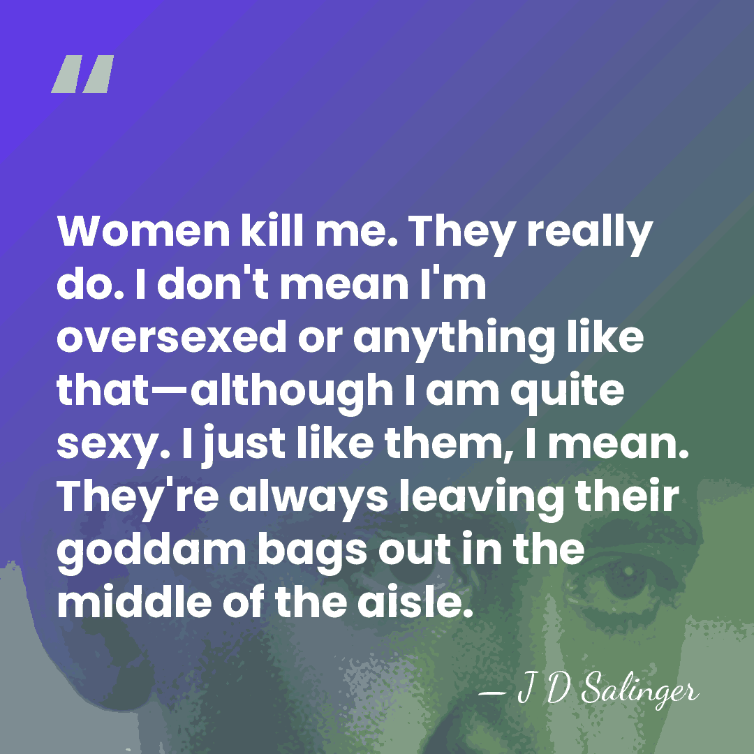 Women kill me. They really do. I don't mean I'm oversexed or&hellip; - J D Salinger