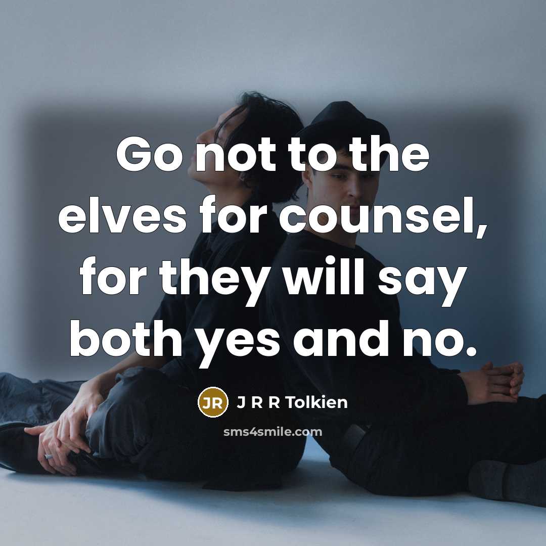 “Go not to the elves for counsel, for they will say both yes and no.” quote by J R R Tolkien