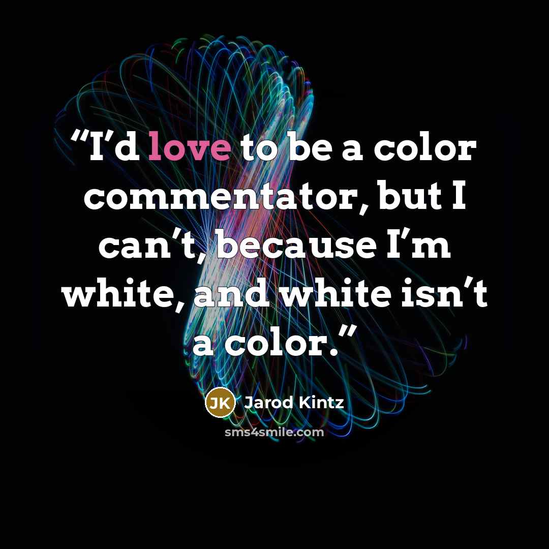 “I’d love to be a color commentator, but I can’t, because I’m white, and white isn’t a color.” quote by Jarod Kintz