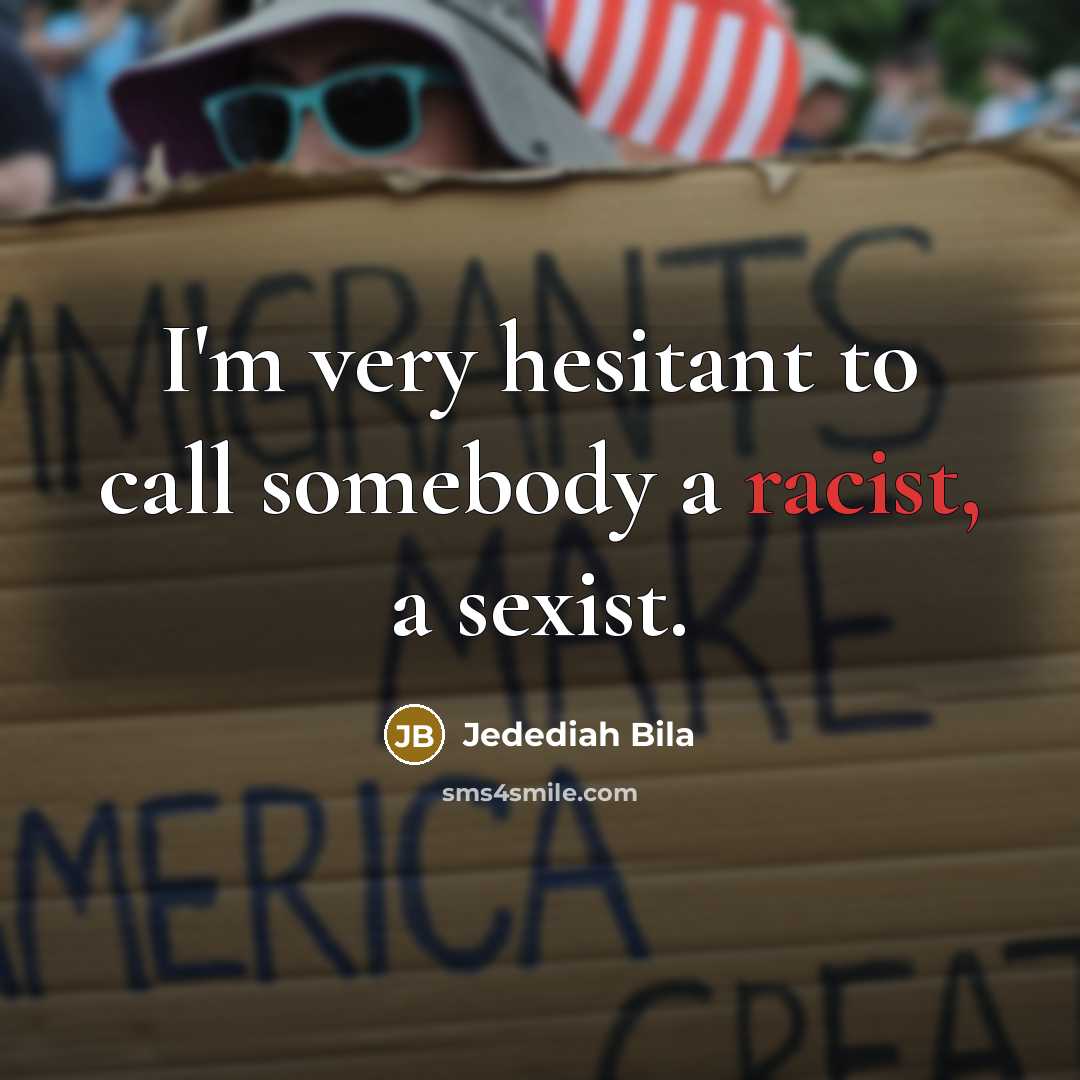 “I'm very hesitant to call somebody a racist, a sexist.…” quote by Jedediah Bila