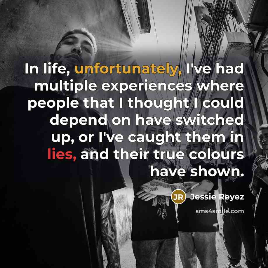 “In life, unfortunately, I've had multiple experiences where people that I thought I could depend on have switched up, or I've caught them in lies, and their true colours have shown.” quote by Jessie Reyez