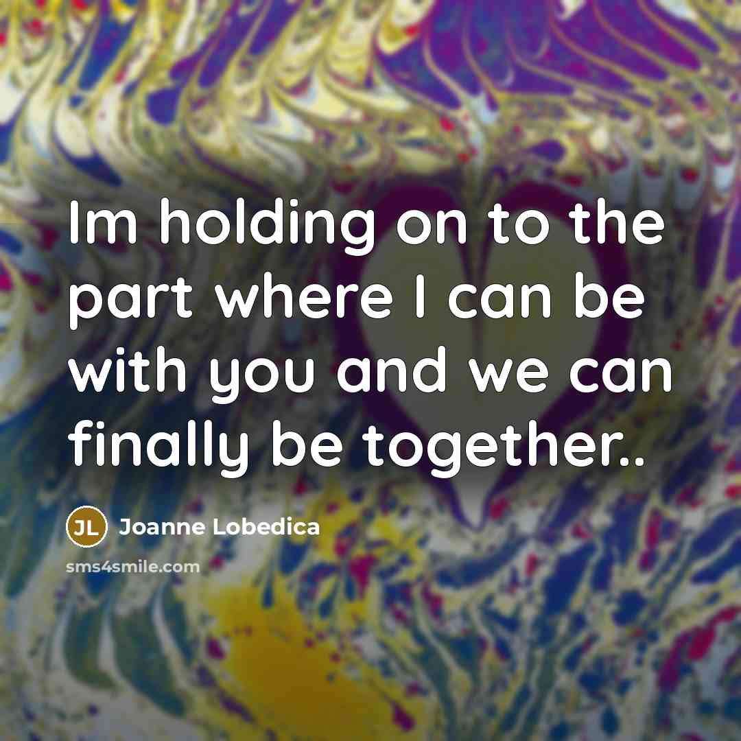 “Im holding on to the part where I can be…” quote by Joanne Lobedica