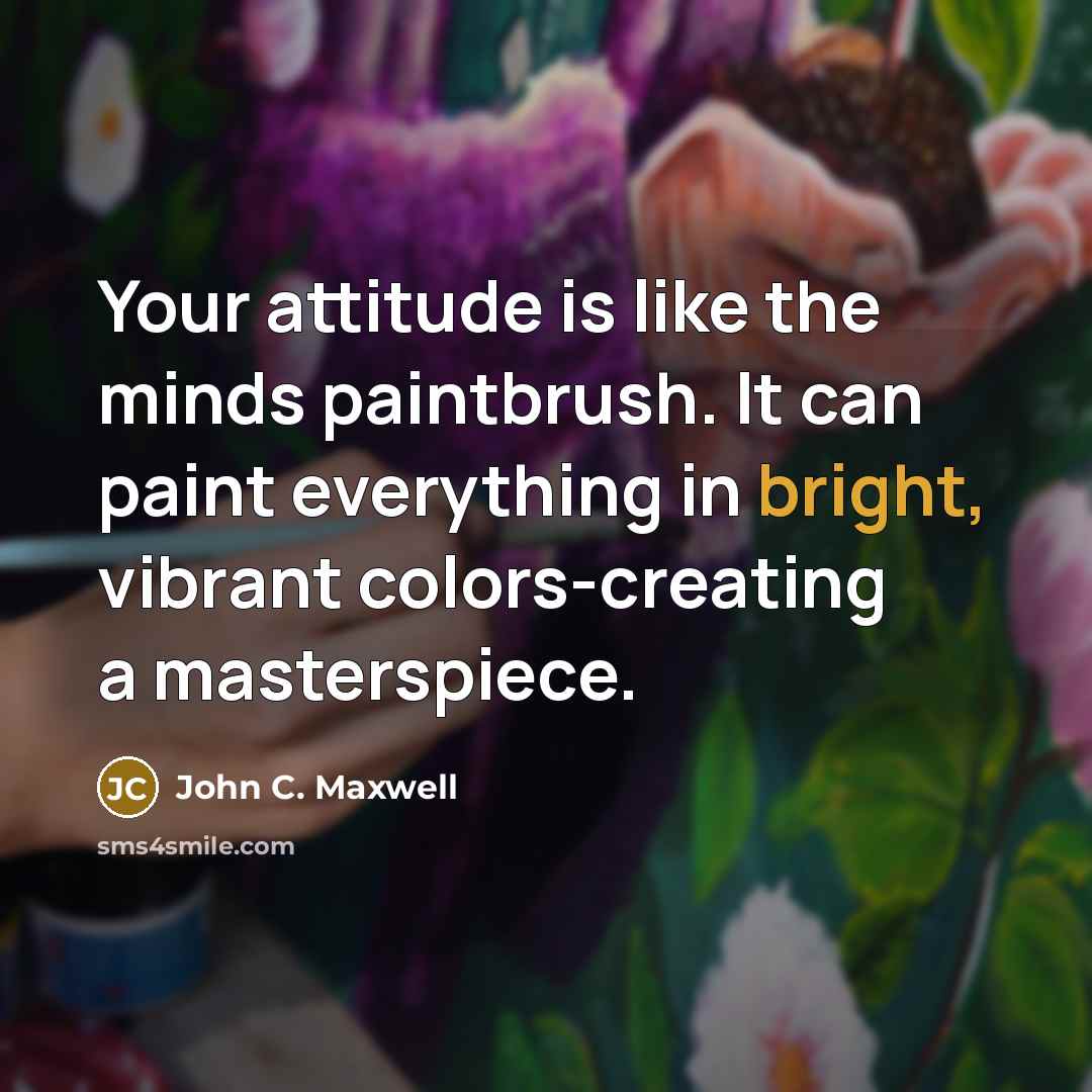 “Your attitude is like the minds paintbrush. It can paint…” quote by John C. Maxwell