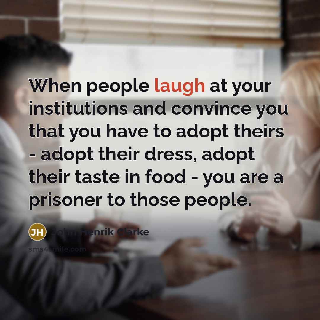 “When people laugh at your institutions and convince you that…” quote by John Henrik Clarke