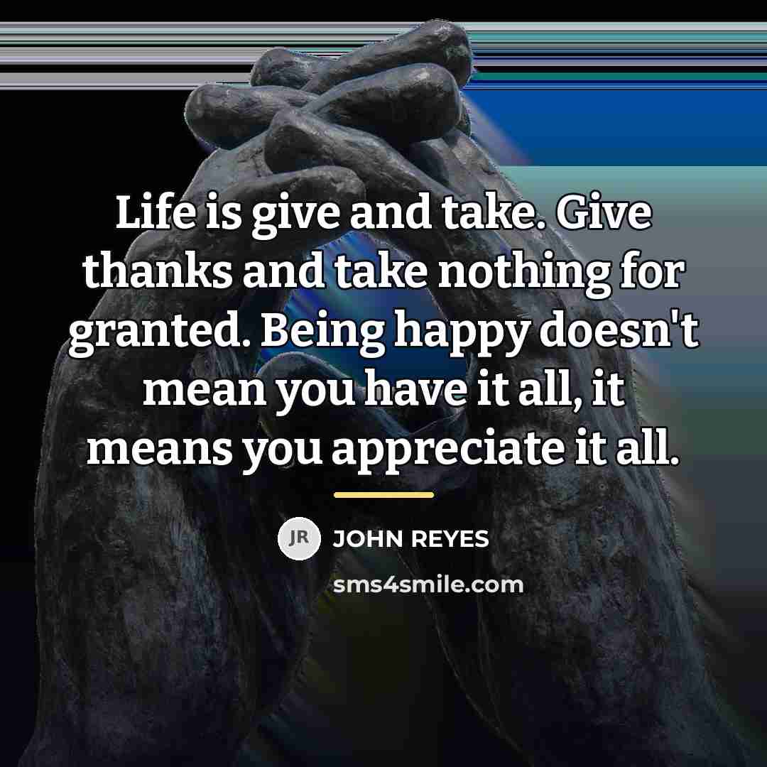 “Life is give and take. Give thanks and take nothing…” quote by John Reyes