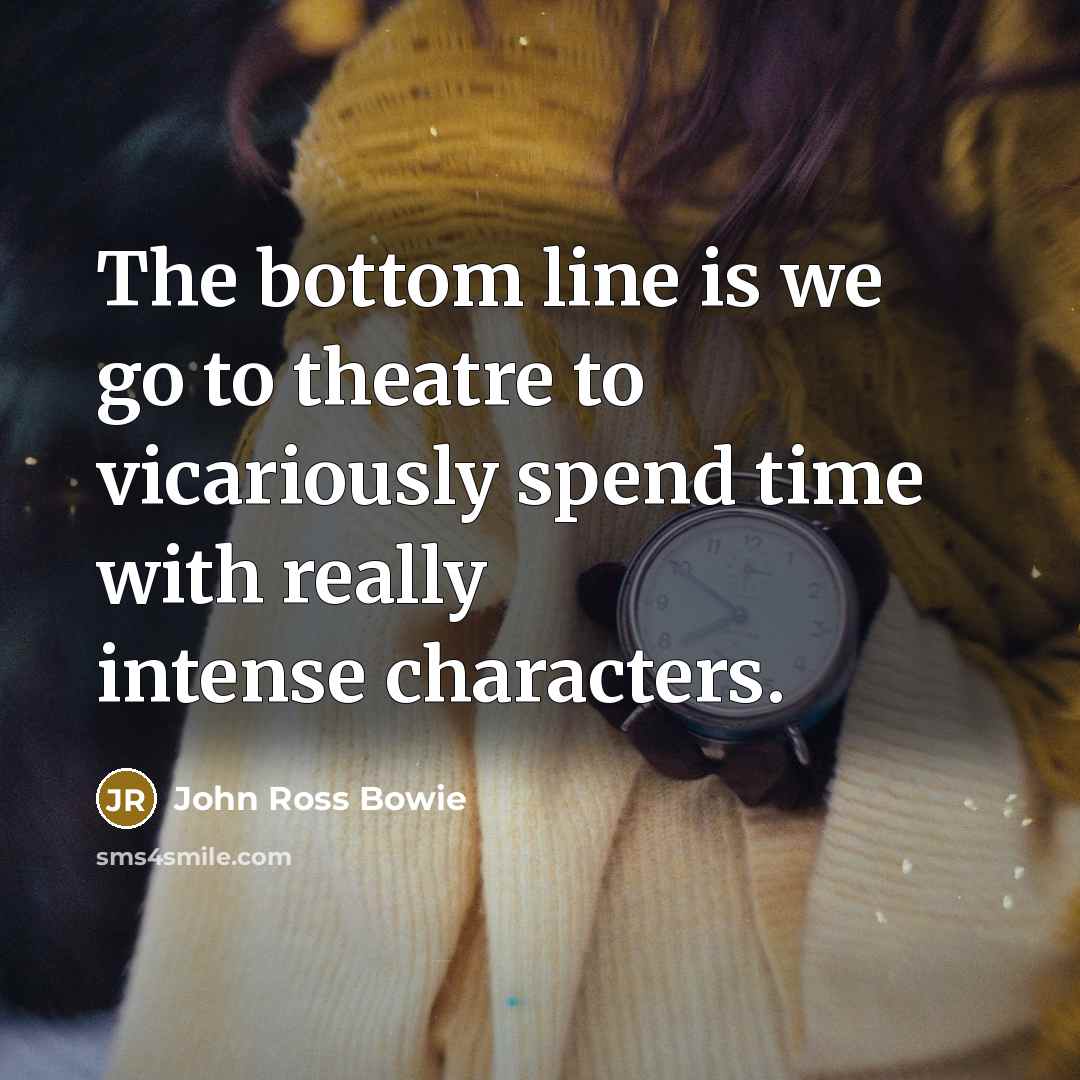 “The bottom line is we go to theatre to vicariously…” quote by John Ross Bowie