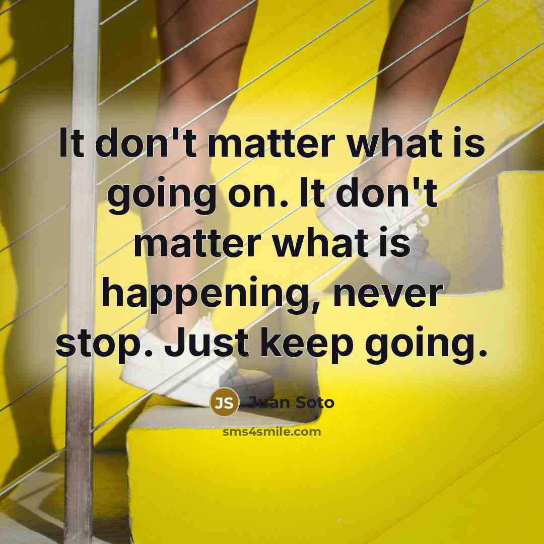 “It don't matter what is going on. It don't matter what is happening, never stop. Just keep going.” quote by Juan Soto