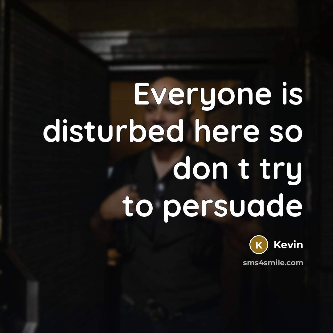“Everyone is disturbed here so don t try to persuade…” quote by Kevin
