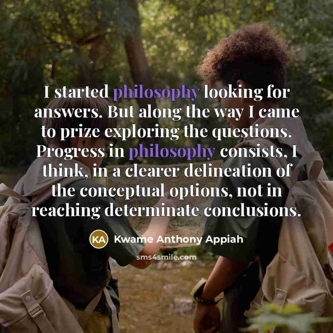 “I started philosophy looking for answers. But along the way…” quote by Kwame Anthony Appiah