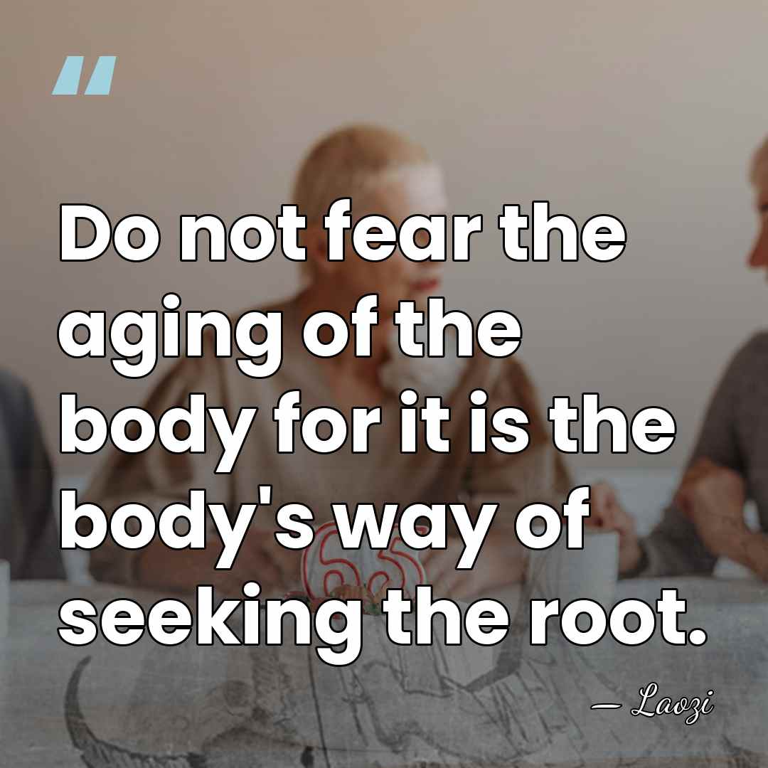 Do not fear the aging of the body for it is the&hellip; - Laozi