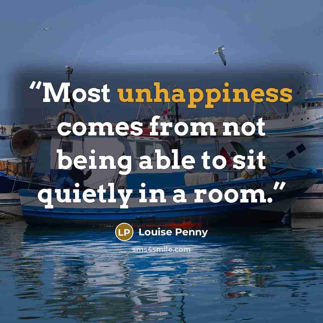 “Most unhappiness comes from not being able to sit quietly in a room.” quote by Louise Penny