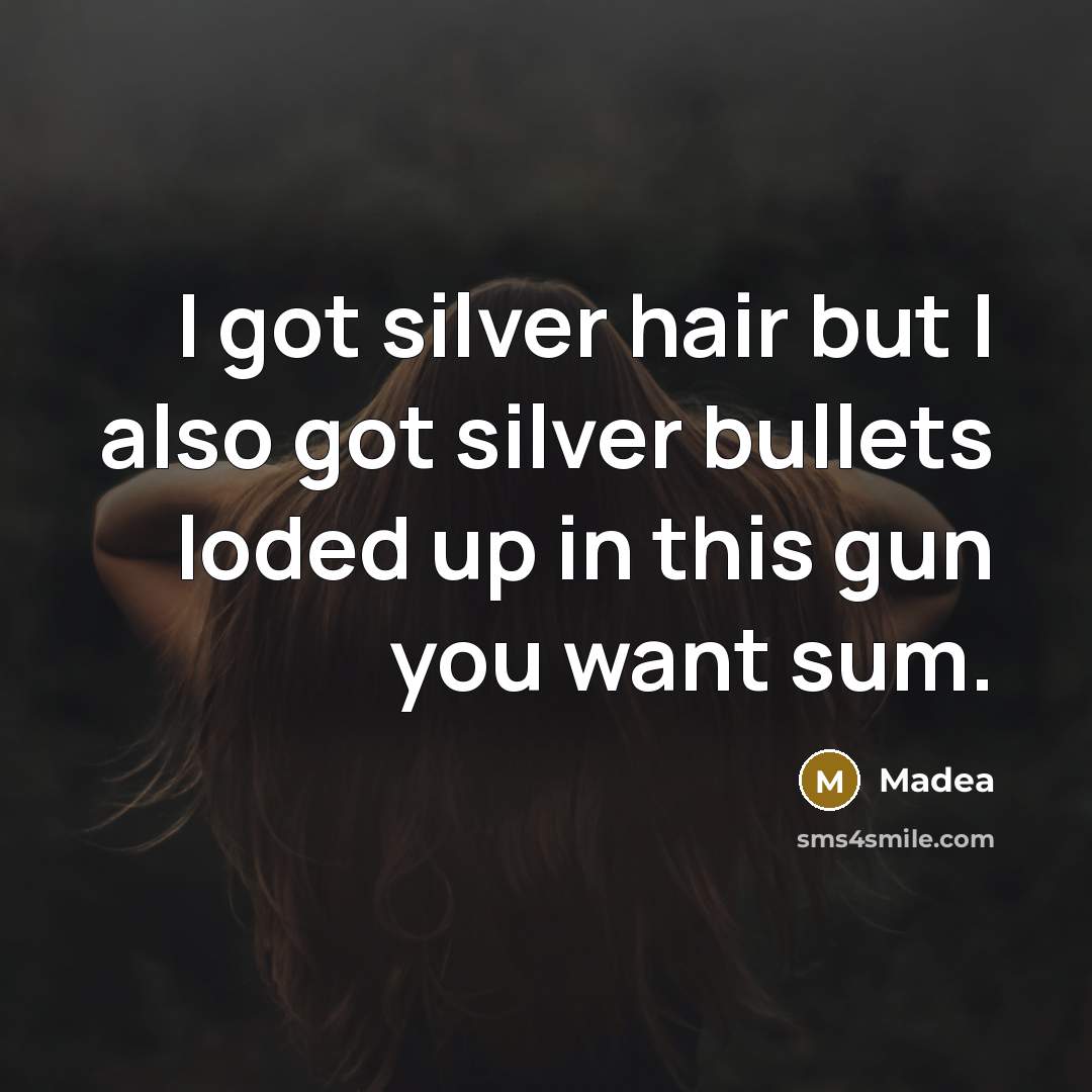 “I got silver hair but I also got silver bullets loded up in this gun you want sum.” quote by Madea