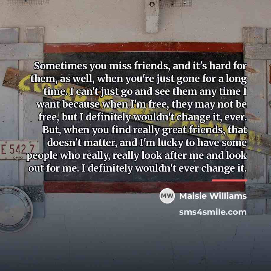 “Sometimes you miss friends, and it's hard for them, as…” quote by Maisie Williams