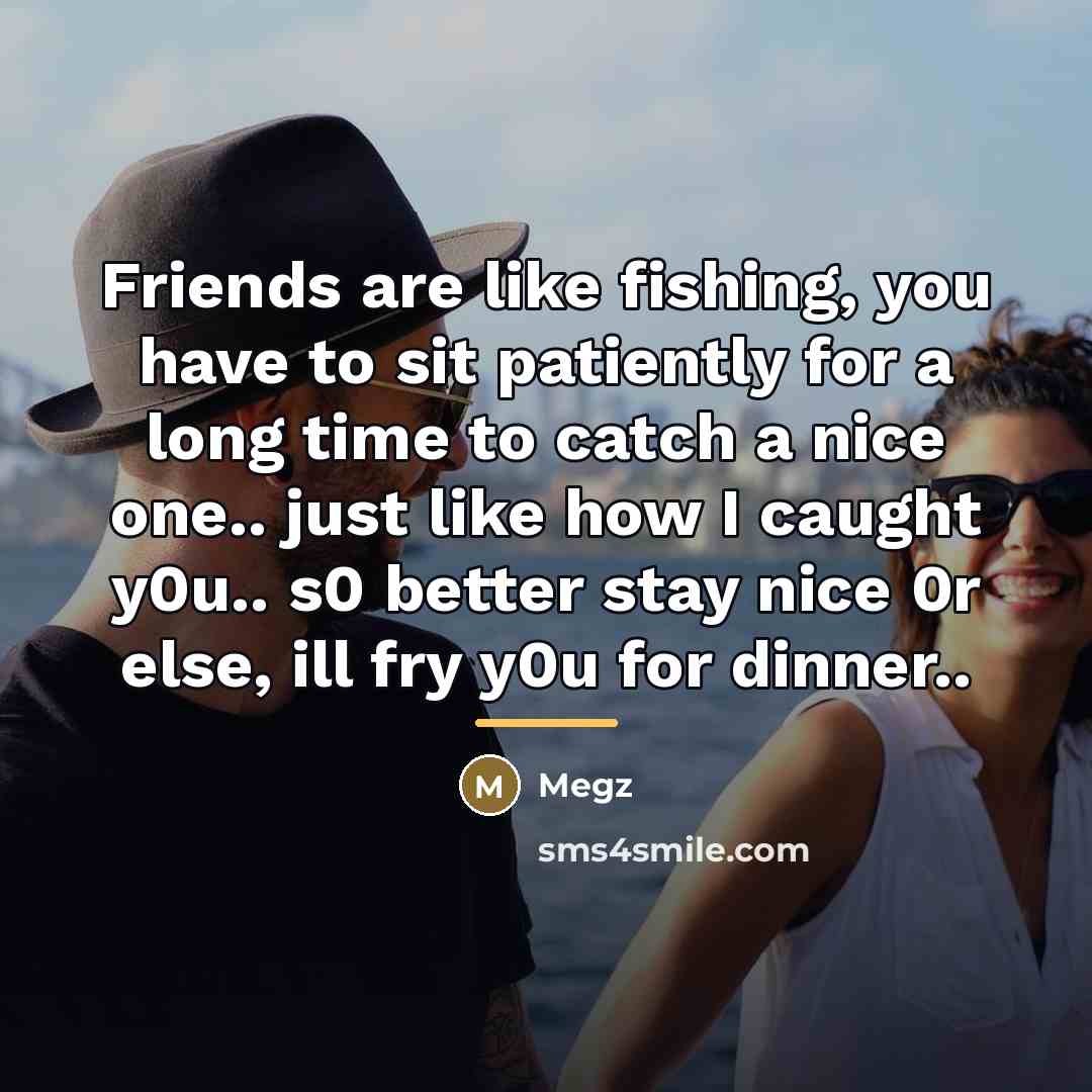 “Friends are like fishing, you have to sit patiently for…” quote by Megz