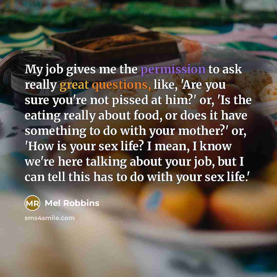 “My job gives me the permission to ask really great…” quote by Mel Robbins