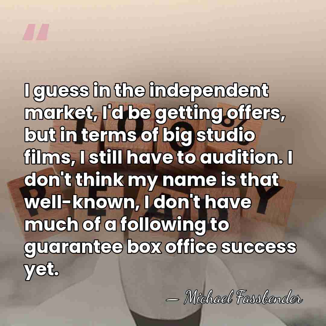 I guess in the independent market, I'd be getting offers, but in&hellip; - Michael Fassbender