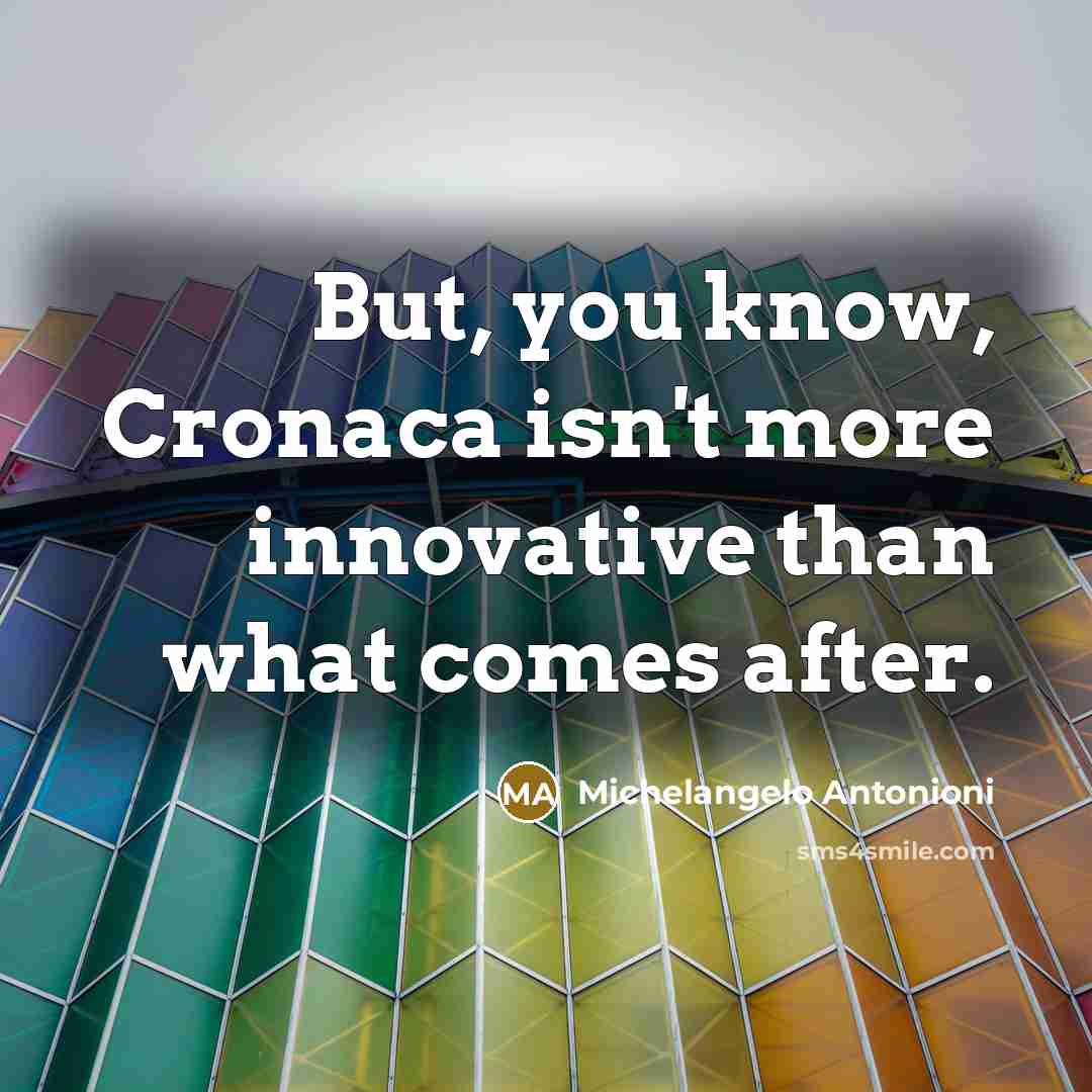 “But, you know, Cronaca isn't more innovative than what comes…” quote by Michelangelo Antonioni
