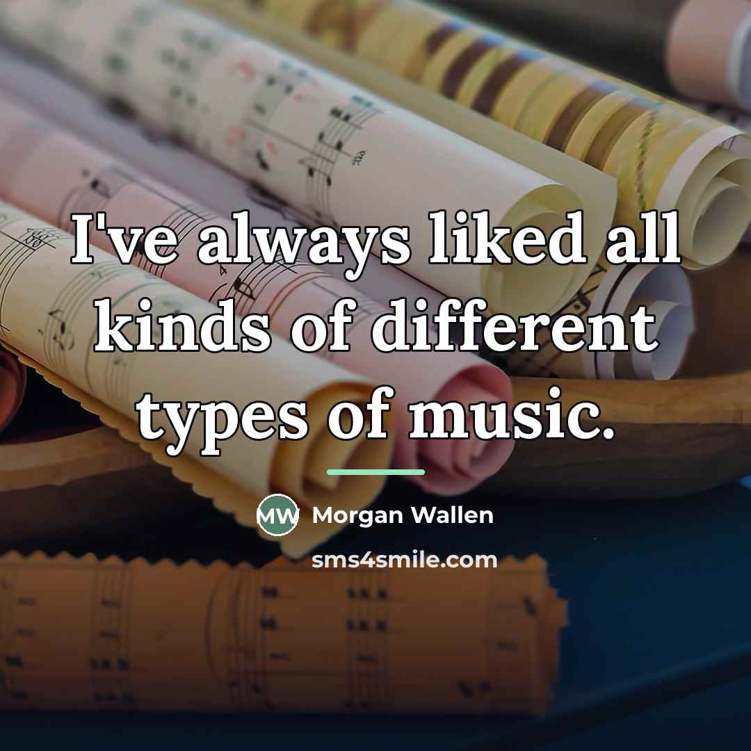 “I've always liked all kinds of different types of music.…” quote by Morgan Wallen