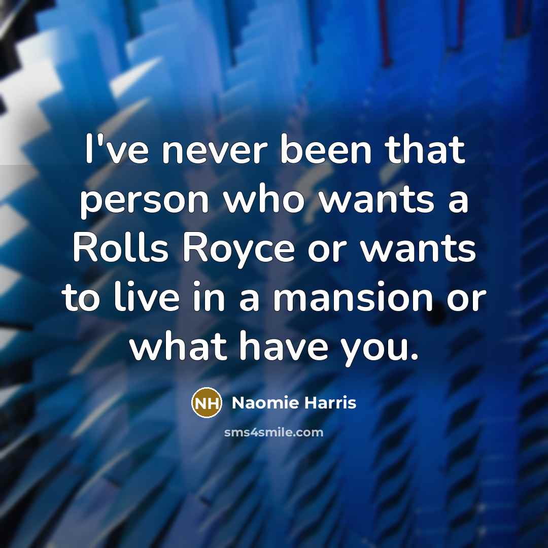 “I've never been that person who wants a Rolls Royce or wants to live in a mansion or what have you.” quote by Naomie Harris
