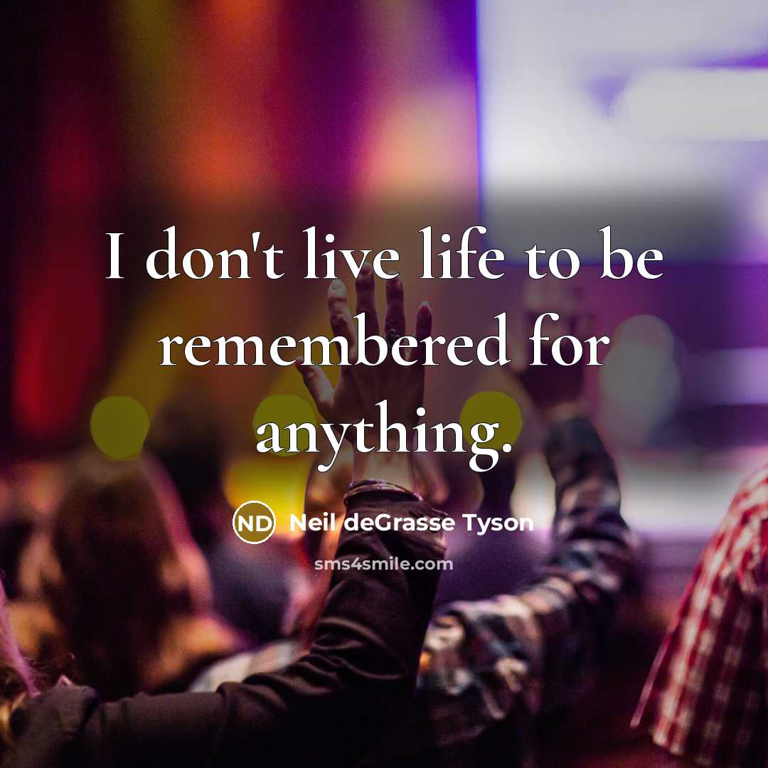 “I don't live life to be remembered for anything.…” quote by Neil deGrasse Tyson