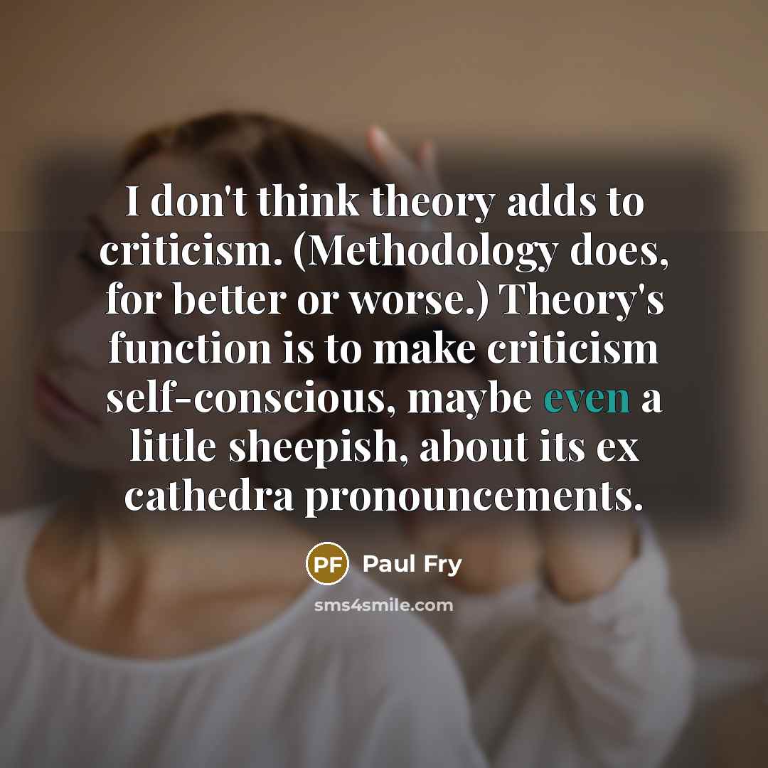 “I don't think theory adds to criticism. (Methodology does, for…” quote by Paul Fry