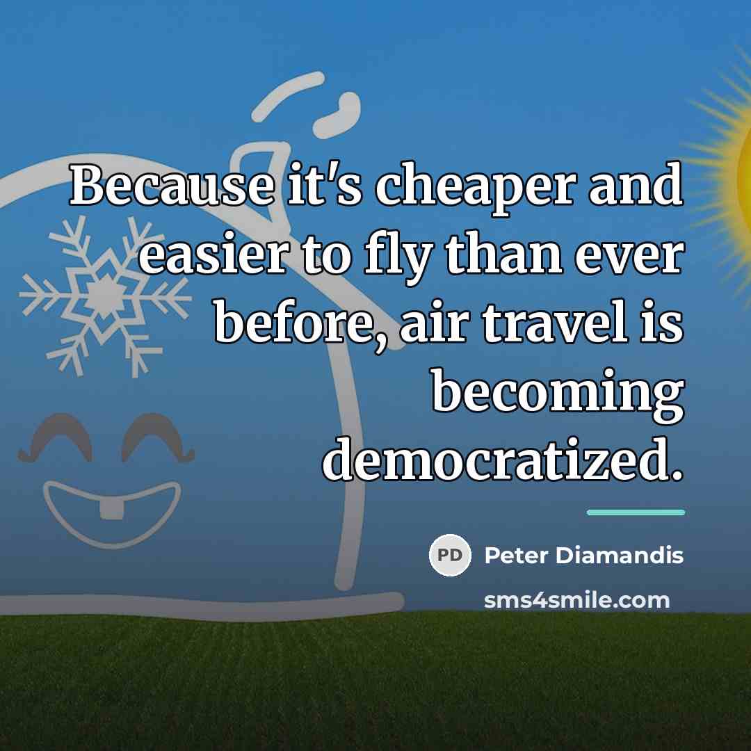 “Because it's cheaper and easier to fly than ever before,…” quote by Peter Diamandis
