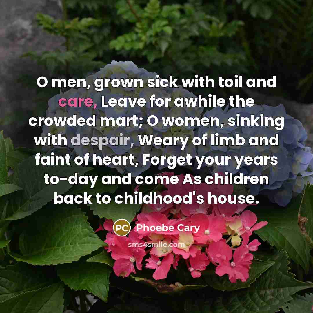 “O men, grown sick with toil and care, Leave for…” quote by Phoebe Cary