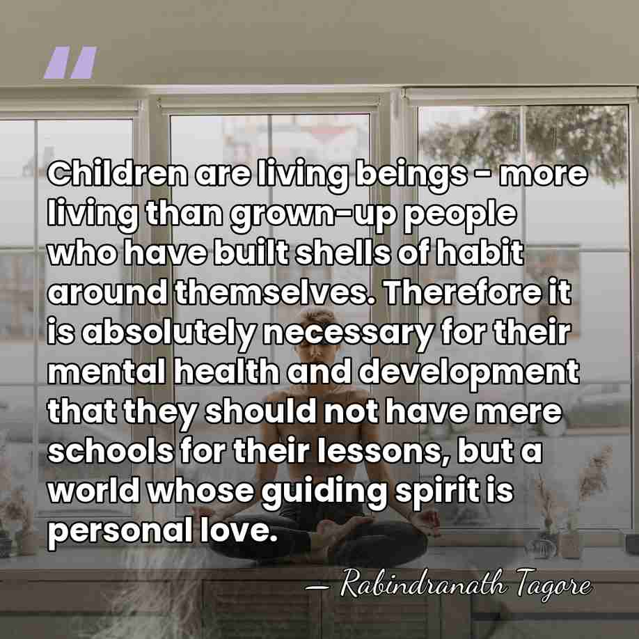 Children are living beings - more living than grown-up people who have&hellip; - Rabindranath Tagore