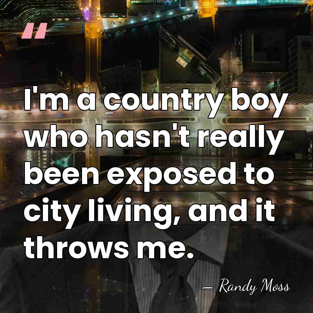 I'm a country boy who hasn't really been exposed to city living,&hellip; - Randy Moss