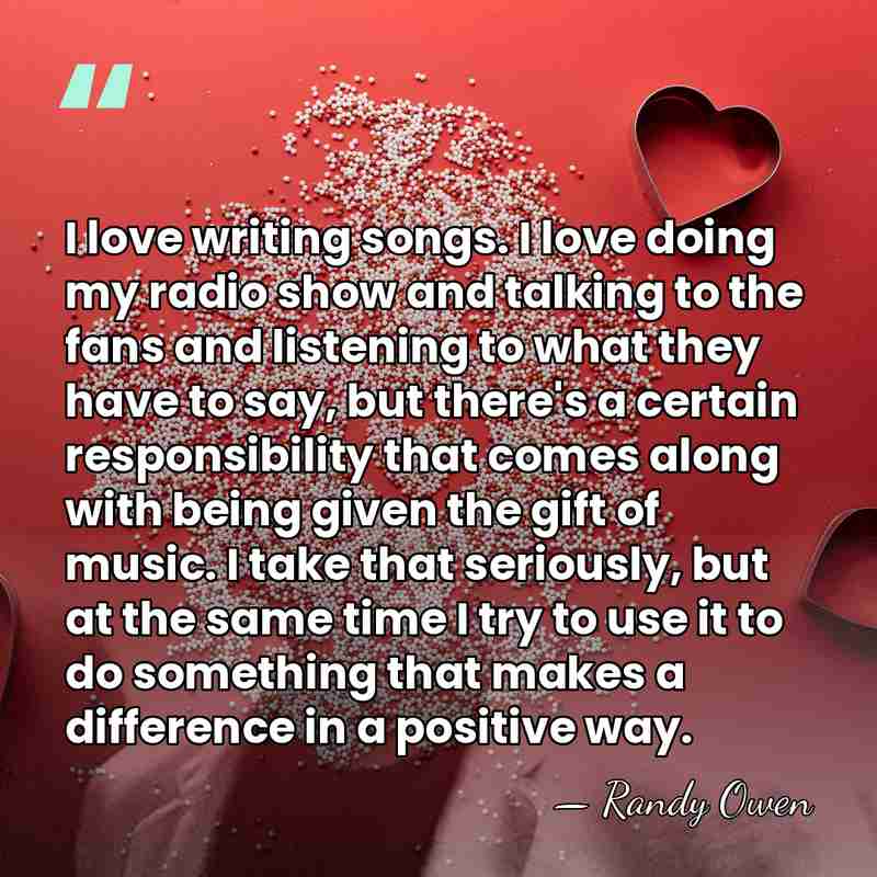I love writing songs. I love doing my radio show and talking&hellip; - Randy Owen