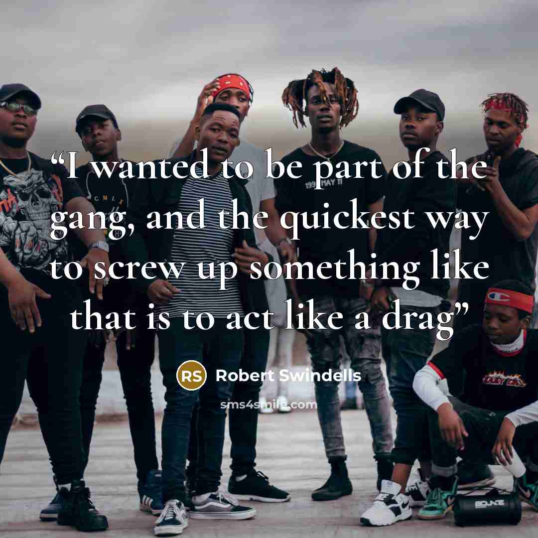 “I wanted to be part of the gang, and the quickest way to screw up something like that is to act like a drag” quote by Robert Swindells
