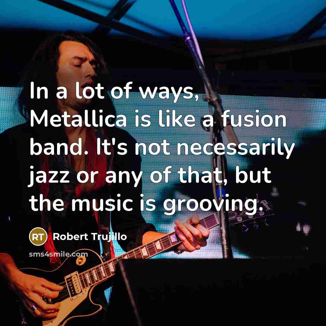 “In a lot of ways, Metallica is like a fusion…” quote by Robert Trujillo