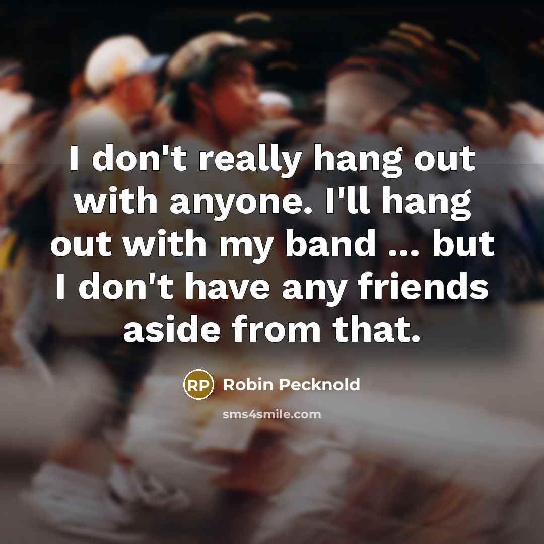 “I don't really hang out with anyone. I'll hang out…” quote by Robin Pecknold