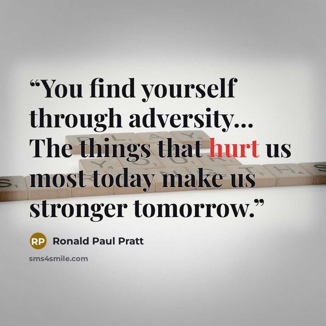 “You find yourself through adversity… The things that hurt us most today make us stronger tomorrow.” quote by Ronald Paul Pratt