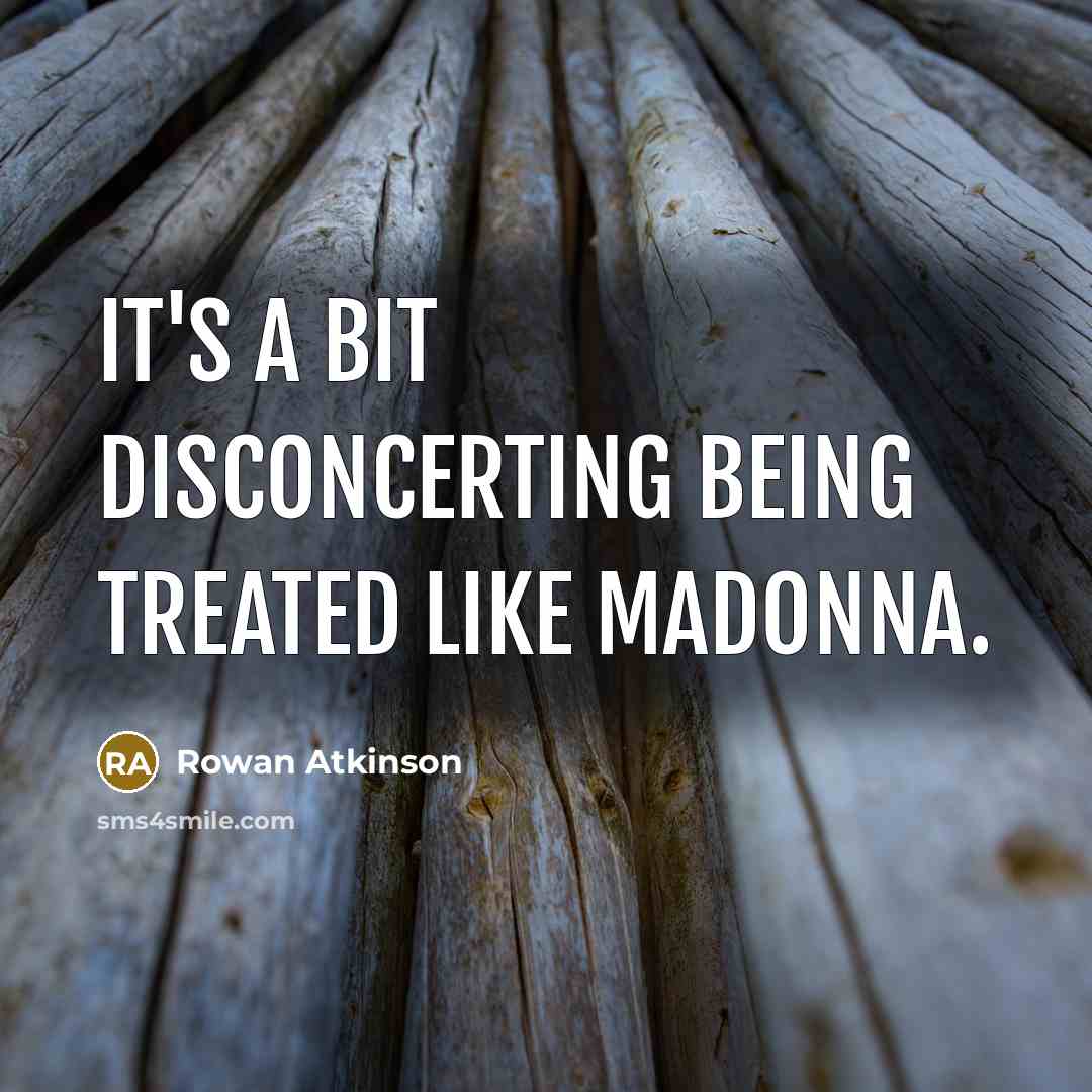 “It's a bit disconcerting being treated like Madonna.…” quote by Rowan Atkinson
