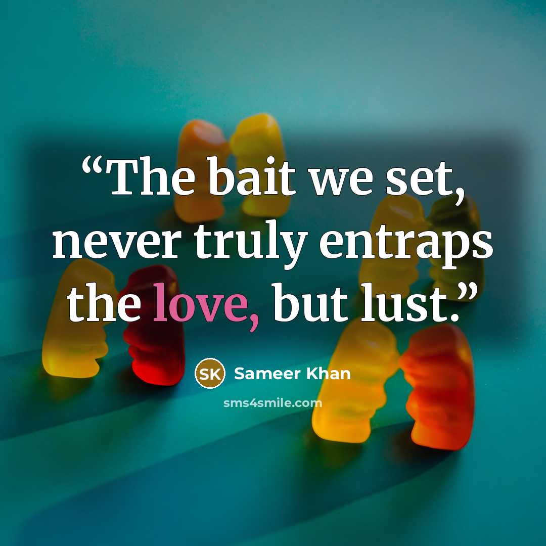 “The bait we set, never truly entraps the love, but lust.” quote by Sameer Khan