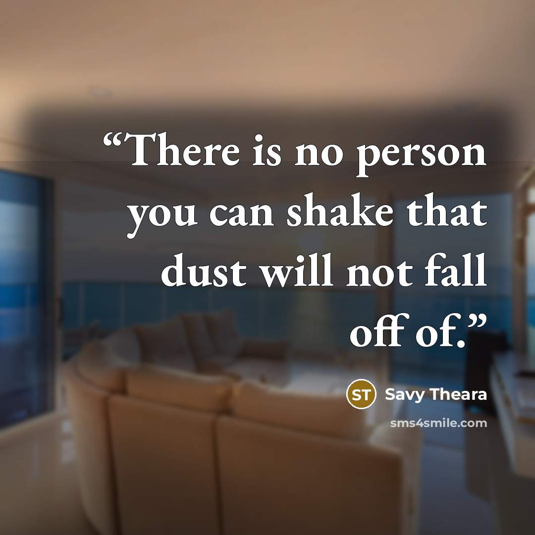 “There is no person you can shake that dust will not fall off of.” quote by Savy Theara