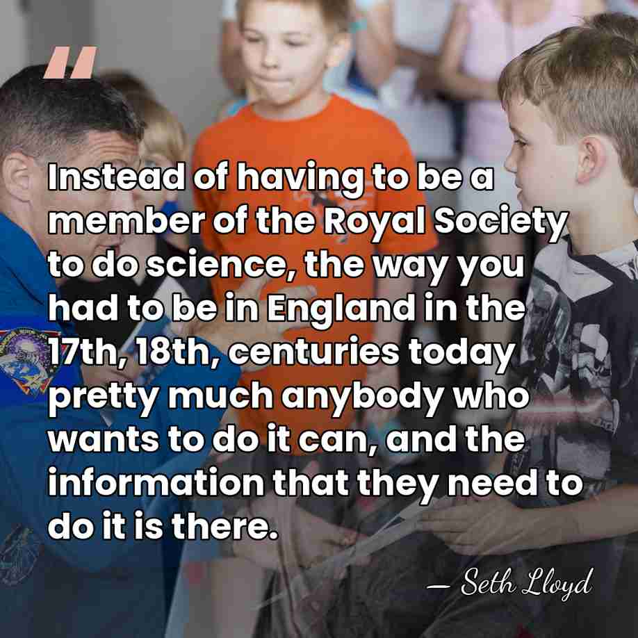Instead of having to be a member of the Royal Society to&hellip; - Seth Lloyd
