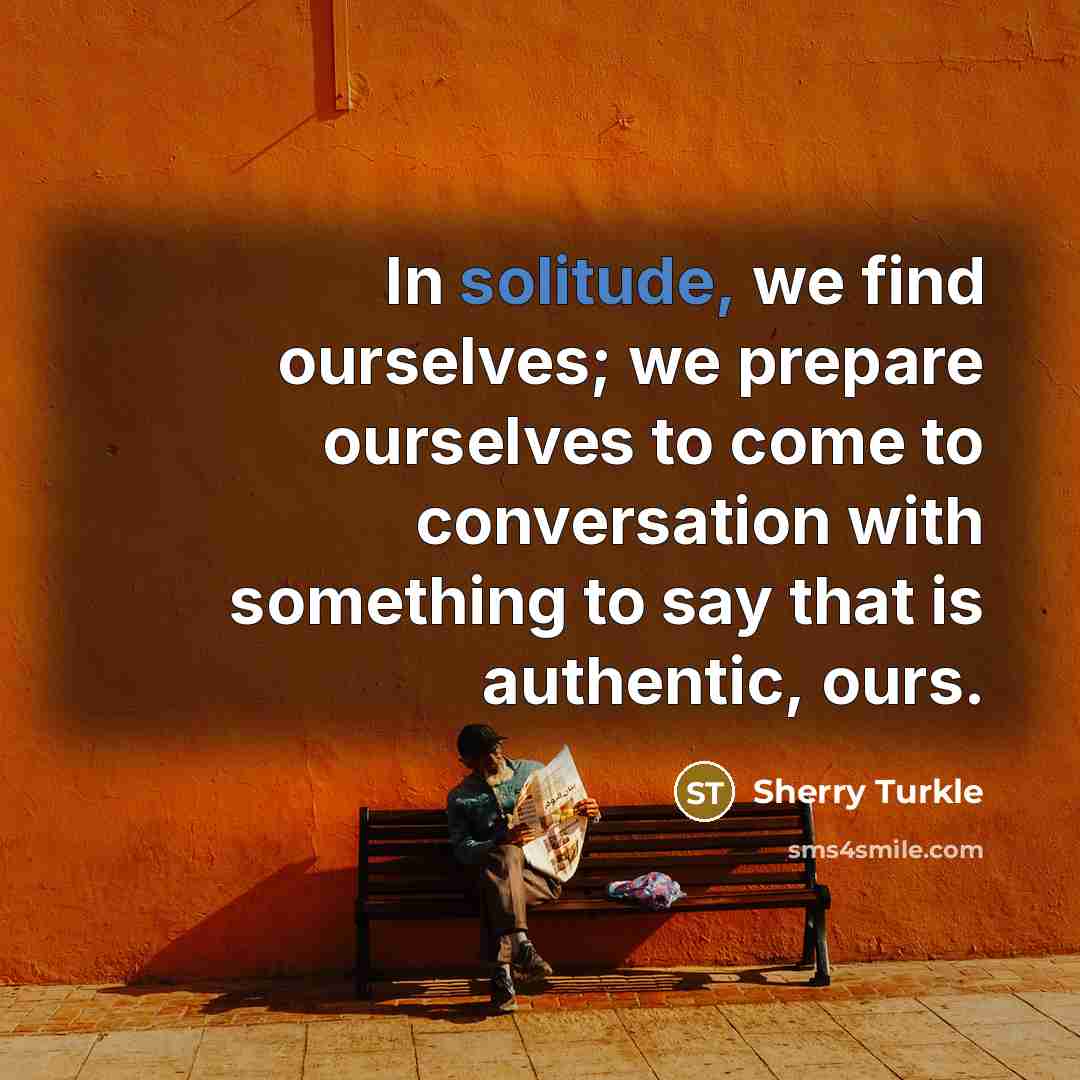 “In solitude, we find ourselves; we prepare ourselves to come…” quote by Sherry Turkle