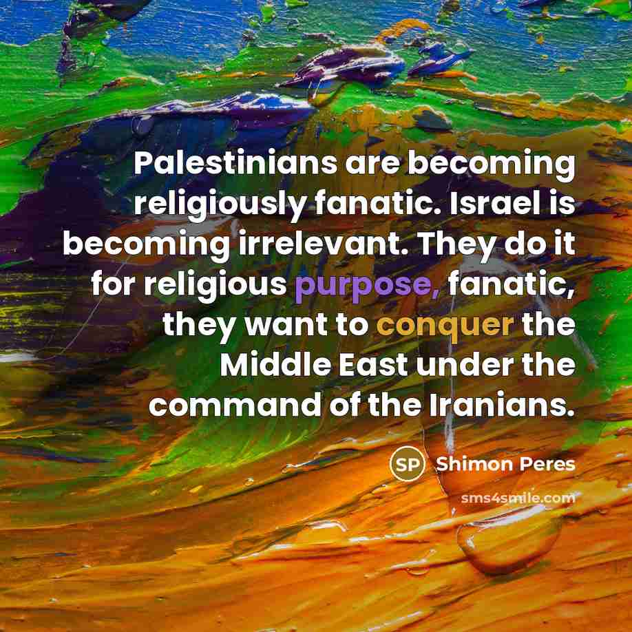 “Palestinians are becoming religiously fanatic. Israel is becoming irrelevant. They…” quote by Shimon Peres