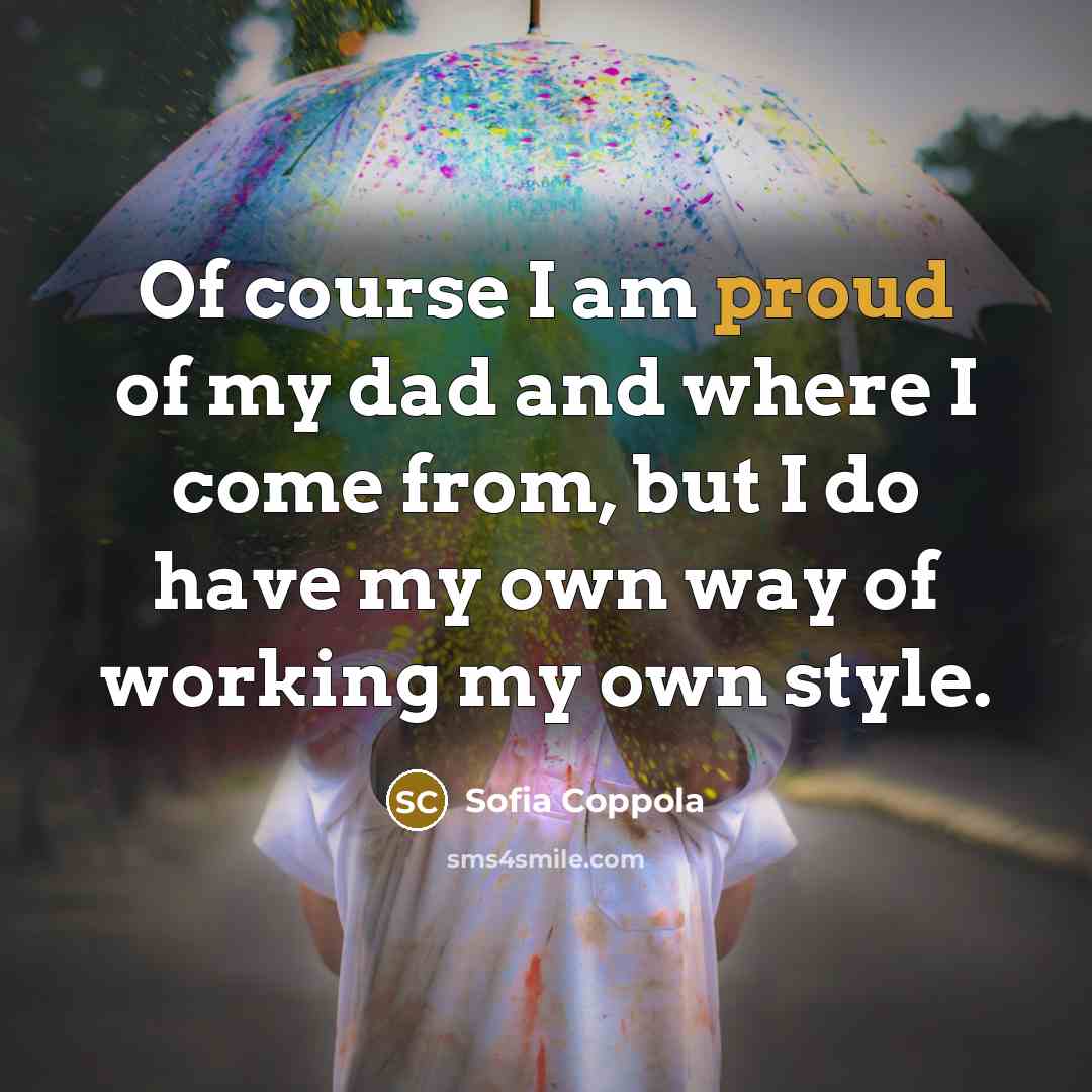 “Of course I am proud of my dad and where…” quote by Sofia Coppola