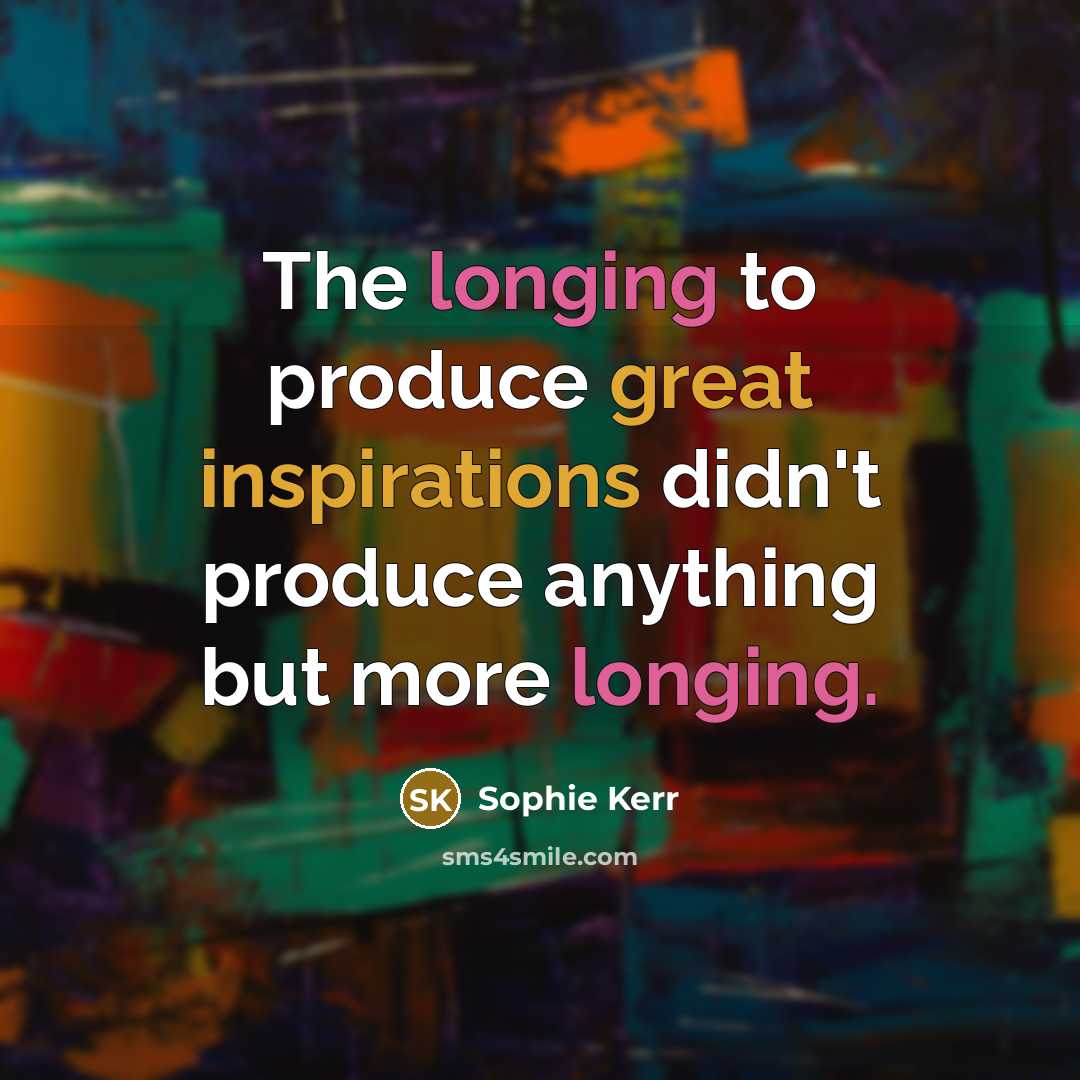 “The longing to produce great inspirations didn't produce anything but…” quote by Sophie Kerr