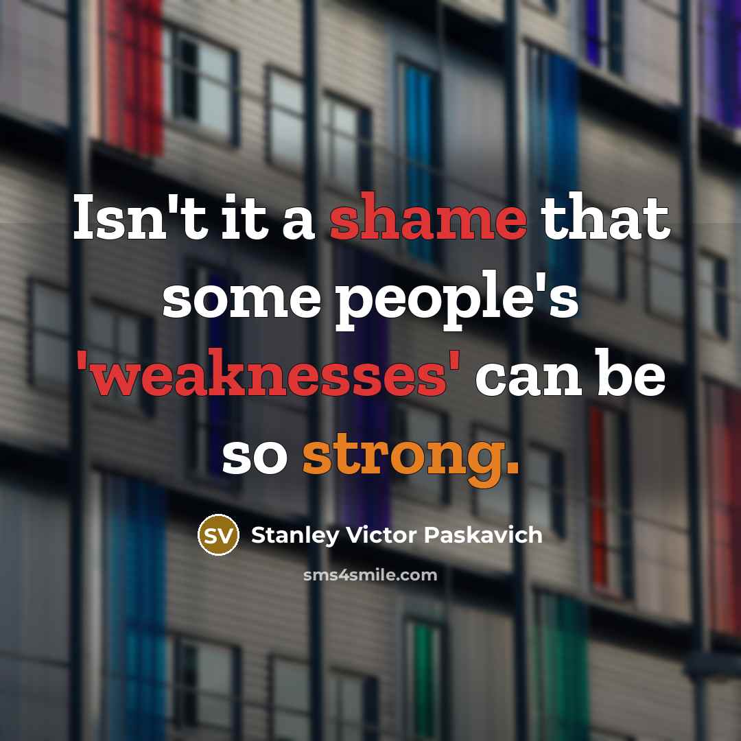 “Isn't it a shame that some people's 'weaknesses' can be…” quote by Stanley Victor Paskavich