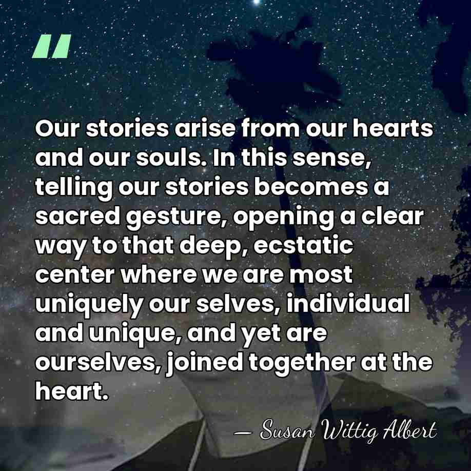 Our stories arise from our hearts and our souls. In this sense,&hellip; - Susan Wittig Albert