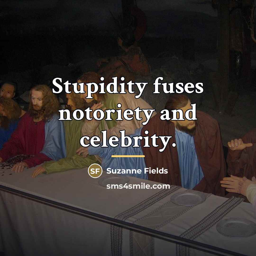 “Stupidity fuses notoriety and celebrity.…” quote by Suzanne Fields