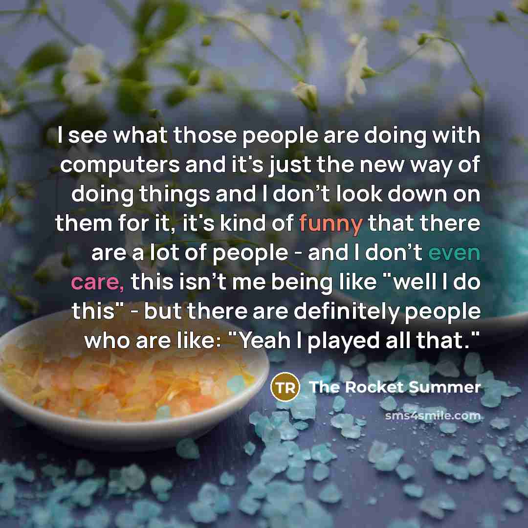 “I see what those people are doing with computers and…” quote by The Rocket Summer